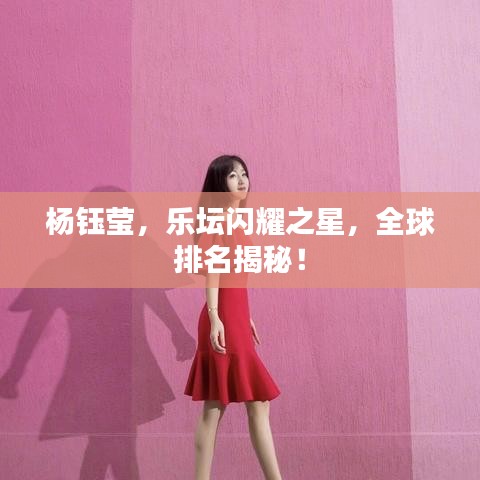 杨钰莹，乐坛闪耀之星，全球排名揭秘！