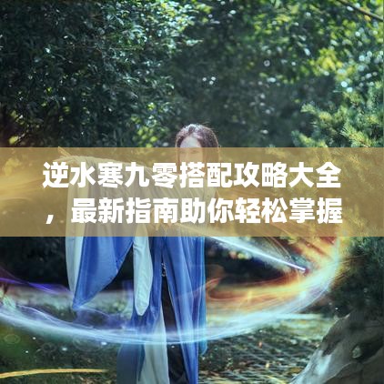 逆水寒九零搭配攻略大全，最新指南助你轻松掌握游戏技巧！