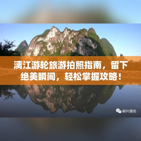 漓江游轮旅游拍照指南，留下绝美瞬间，轻松掌握攻略！