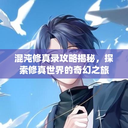 混沌修真录攻略揭秘，探索修真世界的奇幻之旅