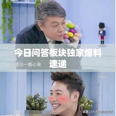 今日问答板块独家爆料速递