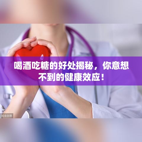 喝酒吃糖的好处揭秘，你意想不到的健康效应！