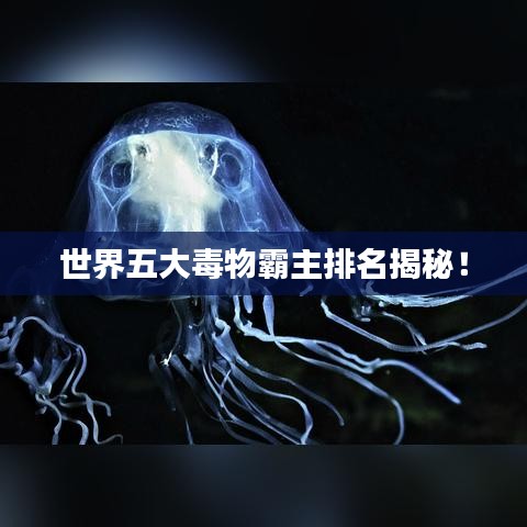 世界五大毒物霸主排名揭秘！