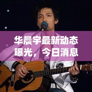 华晨宇最新动态曝光，今日消息抢先看！