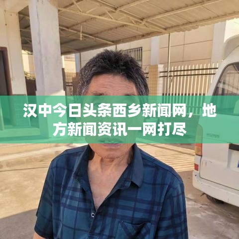 汉中今日头条西乡新闻网，地方新闻资讯一网打尽
