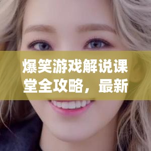爆笑游戏解说课堂全攻略，最新内容一网打尽