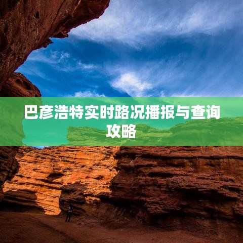 巴彦浩特实时路况播报与查询攻略