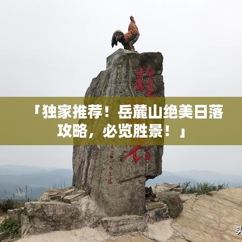 「独家推荐！岳麓山绝美日落攻略，必览胜景！」