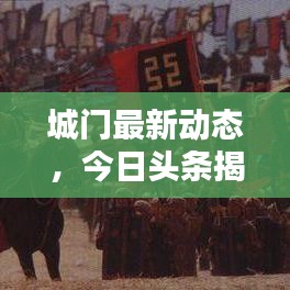 城门最新动态，今日头条揭秘最新消息