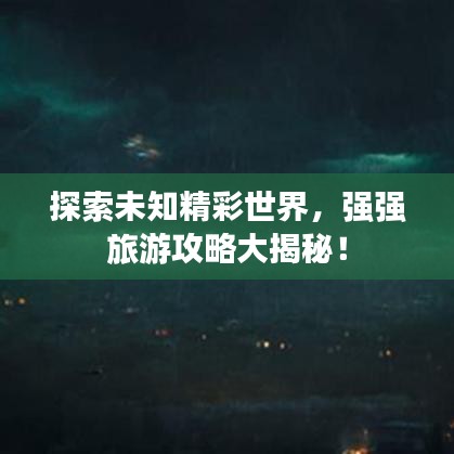 探索未知精彩世界，强强旅游攻略大揭秘！