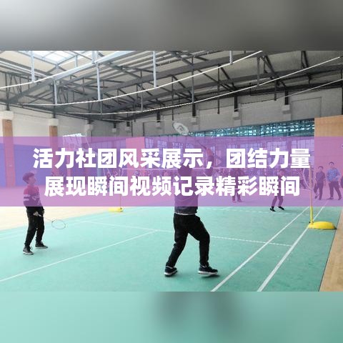 活力社团风采展示，团结力量展现瞬间视频记录精彩瞬间