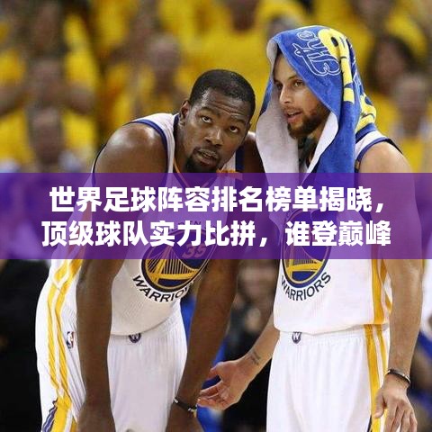 世界足球阵容排名榜单揭晓，顶级球队实力比拼，谁登巅峰？