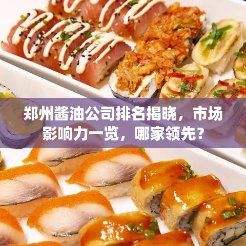 郑州酱油公司排名揭晓，市场影响力一览，哪家领先？