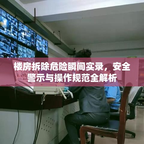楼房拆除危险瞬间实录，安全警示与操作规范全解析