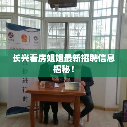 长兴看房姐姐最新招聘信息揭秘！