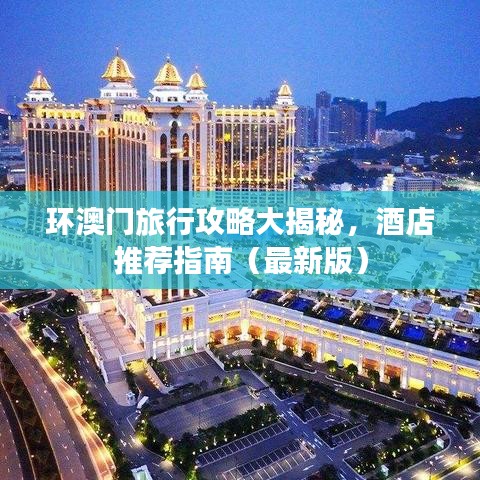 环澳门旅行攻略大揭秘，酒店推荐指南（最新版）