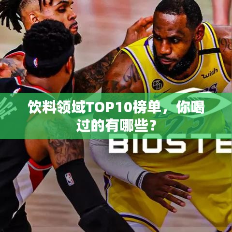 饮料领域TOP10榜单，你喝过的有哪些？