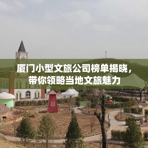 厦门小型文旅公司榜单揭晓，带你领略当地文旅魅力