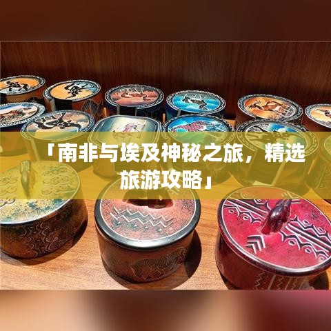 「南非与埃及神秘之旅，精选旅游攻略」