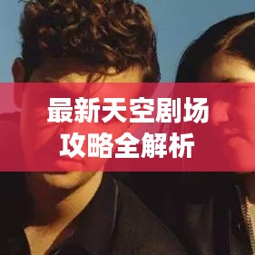 最新天空剧场攻略全解析