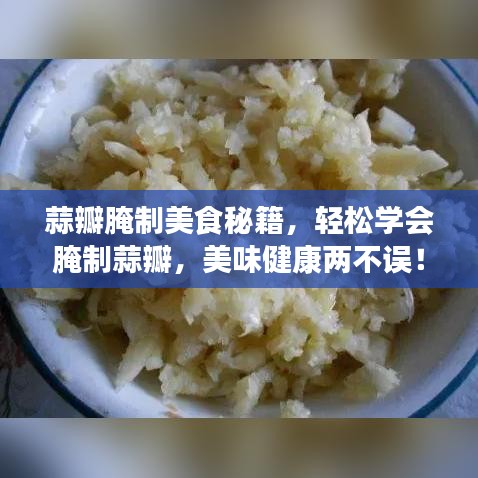 蒜瓣腌制美食秘籍，轻松学会腌制蒜瓣，美味健康两不误！