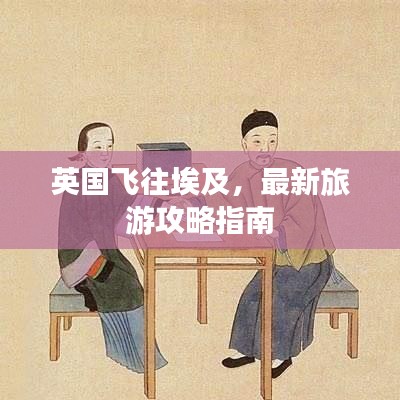英国飞往埃及，最新旅游攻略指南