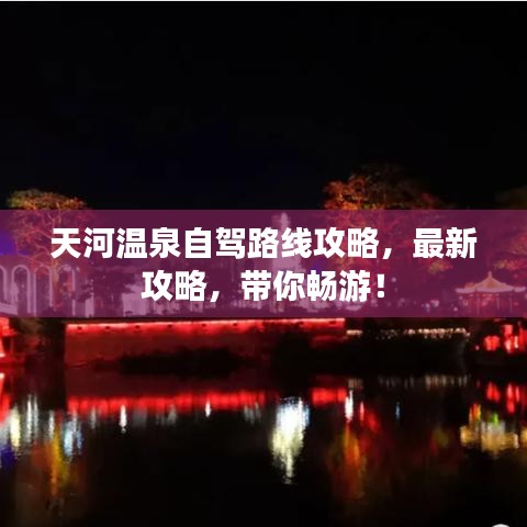 天河温泉自驾路线攻略，最新攻略，带你畅游！