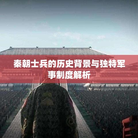 秦朝士兵的历史背景与独特军事制度解析