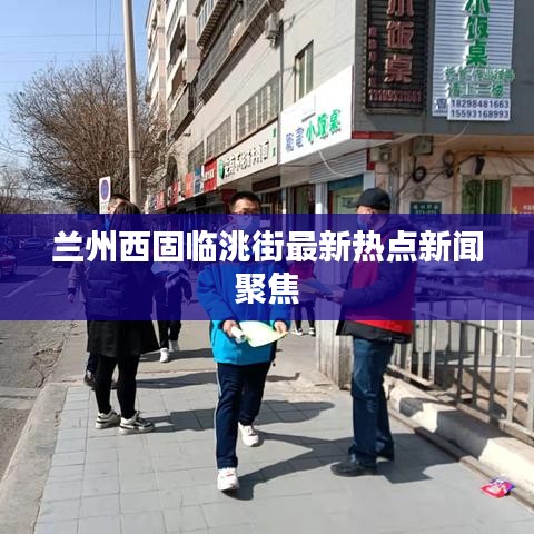兰州西固临洮街最新热点新闻聚焦