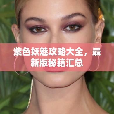 紫色妖魅攻略大全，最新版秘籍汇总