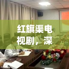 红旗渠电视剧，深度剖析与经典回顾