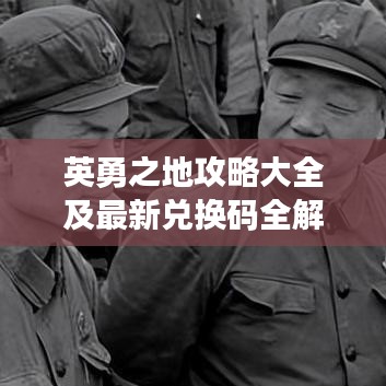 英勇之地攻略大全及最新兑换码全解析