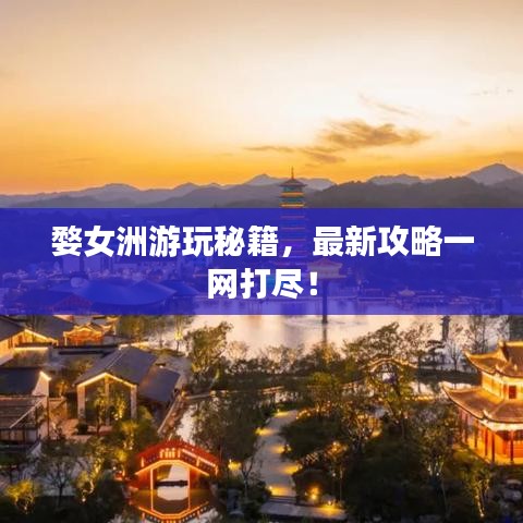 婺女洲游玩秘籍，最新攻略一网打尽！