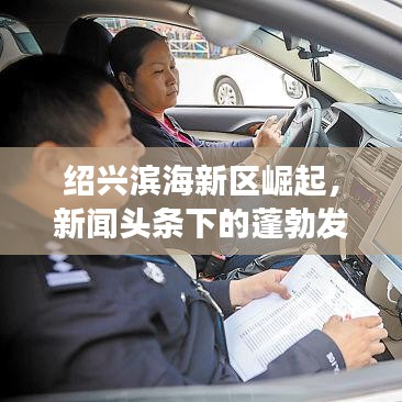 绍兴滨海新区崛起，新闻头条下的蓬勃发展之路