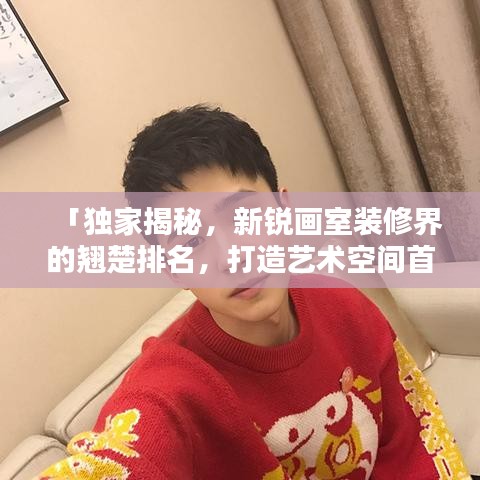「独家揭秘，新锐画室装修界的翘楚排名，打造艺术空间首选！」