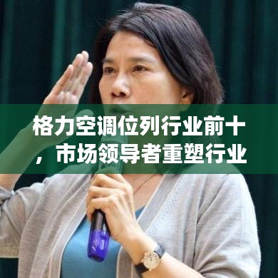 格力空调位列行业前十，市场领导者重塑行业格局榜单揭晓！