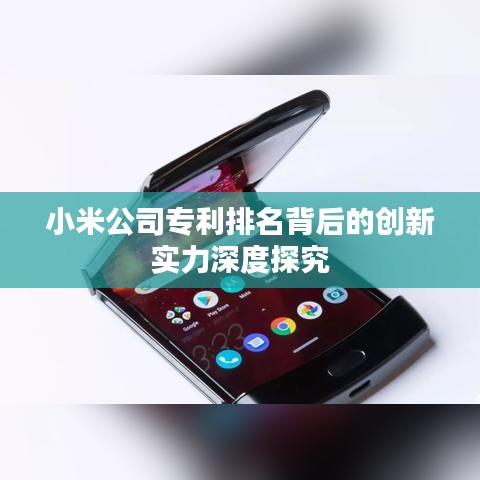 小米公司专利排名背后的创新实力深度探究