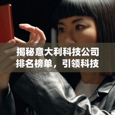揭秘意大利科技公司排名榜单，引领科技创新潮流！