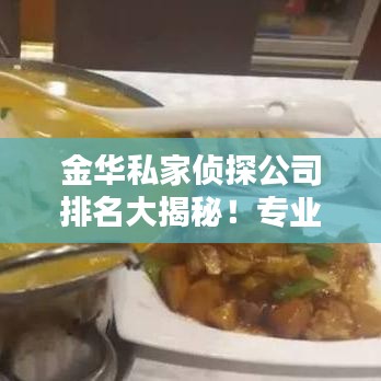 金华私家侦探公司排名大揭秘！专业调查机构榜单出炉！