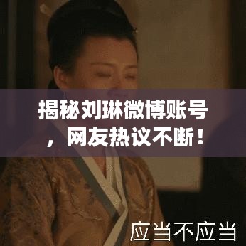 揭秘刘琳微博账号，网友热议不断！