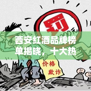 西安红酒品牌榜单揭晓，十大热门品牌榜单不容错过！