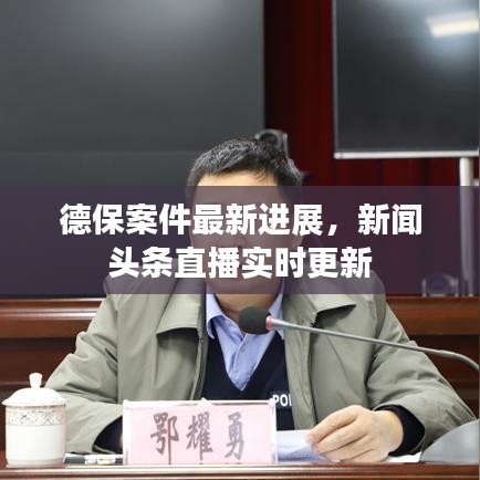 德保案件最新进展，新闻头条直播实时更新