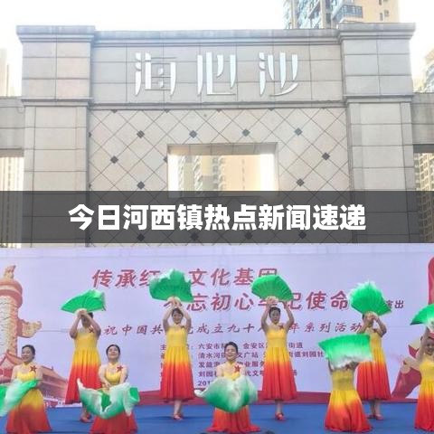 今日河西镇热点新闻速递