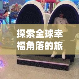 探索全球幸福角落的旅游攻略，带你感受世界幸福之旅
