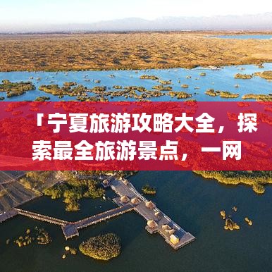 「宁夏旅游攻略大全，探索最全旅游景点，一网打尽！」