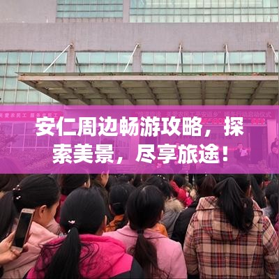 安仁周边畅游攻略，探索美景，尽享旅途！
