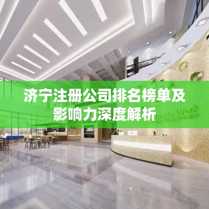 济宁注册公司排名榜单及影响力深度解析