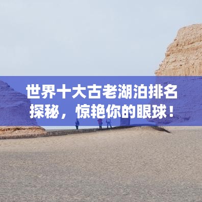 世界十大古老湖泊排名探秘，惊艳你的眼球！