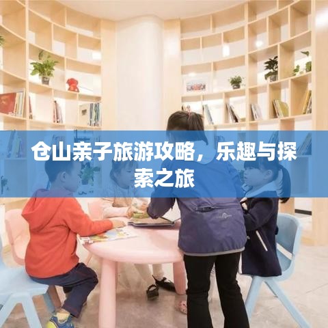 仓山亲子旅游攻略，乐趣与探索之旅