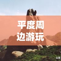 平度周边游玩胜地，必去景点一网打尽！